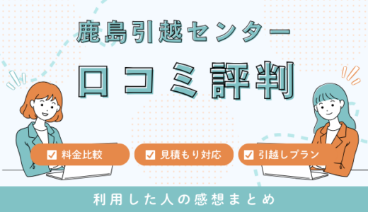 鹿島引越センターの口コミ評判の悪い苦情は本当なの？料金サービスは詳しく解説