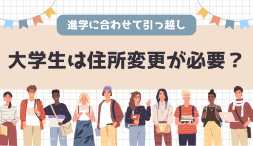 大学生は住所変更が必要？子供の進学に合わせて引っ越しするときの注意点まとめ