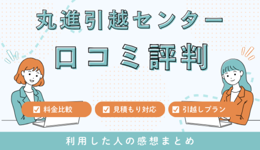 丸進引越センターの口コミ評判は最悪やばいの？見積もり料金サービスを解説