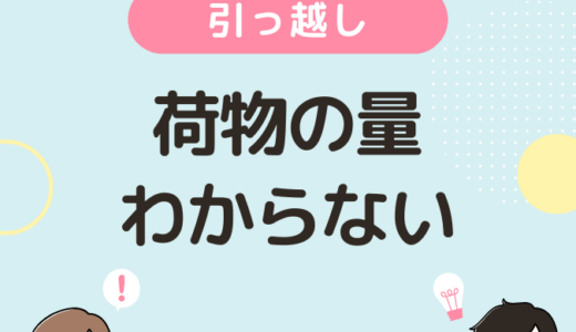 引っ越しの荷物の量がわからない場合の対処方法！見積もりで困っている人は必読