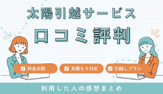 太陽引越サービスの口コミ評判は最悪やばいの？見積もり料金サービスを詳しく解説