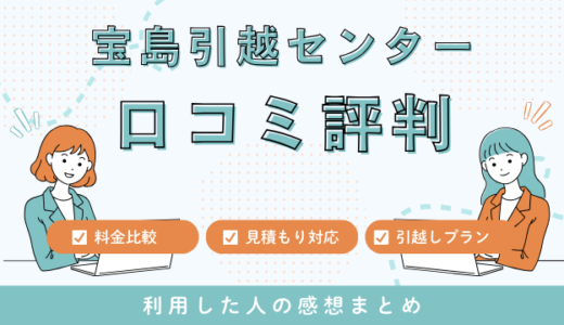 宝島引越センターの口コミ評判は悪い？見積もり料金サービスを詳しく解説