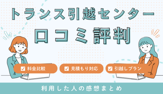 トランス引越センターの口コミ評判は最悪やばいの？料金相場・サービスを解説