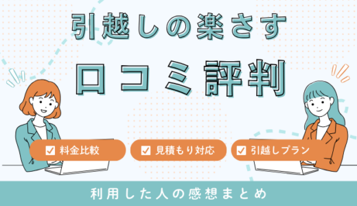 引越しの楽さすの口コミの評判は最悪やばいの？58件の口コミや料金相場を徹底検証