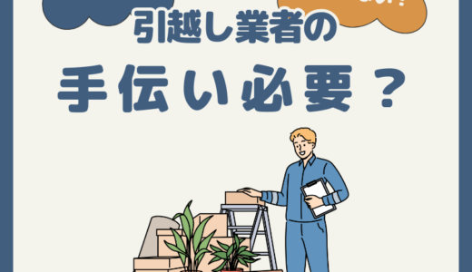 引っ越し業者の手伝いは必要？作業中は何をすればいいの？気まずい雰囲気は嫌だ