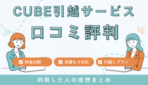 CUBE引越サービスの口コミ42件の評判は最悪やばいの？見積もり料金サービスを解説