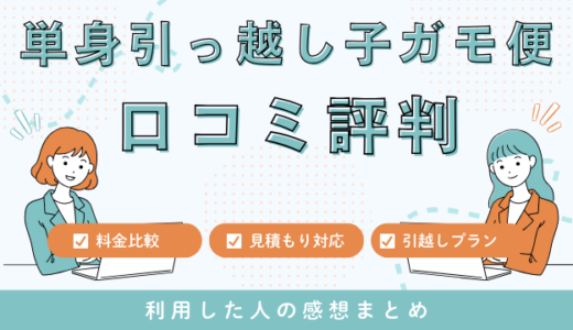 単身引っ越し子ガモ便の口コミ評判は最悪やばいの?199件の口コミ・料金相場を検証